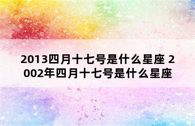 2013四月十七号是什么星座 2002年四月十七号是什么星座